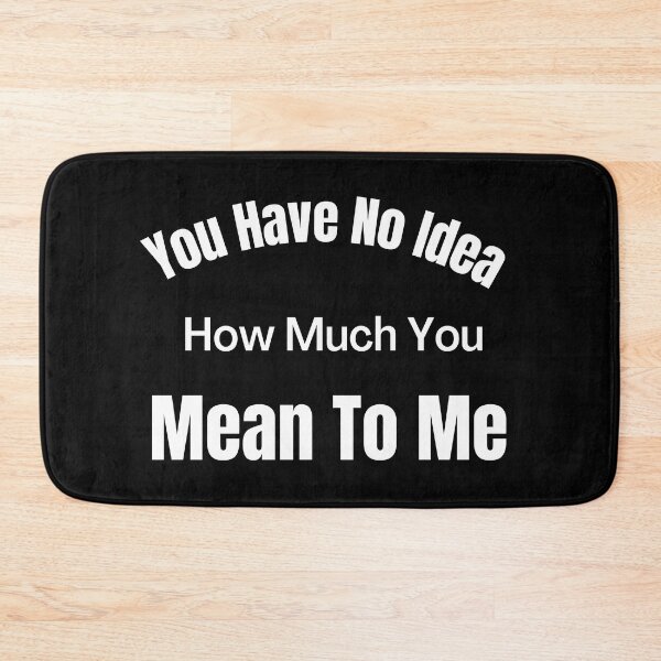 Item preview, You Have No Idea How Much You Mean To Me designed and sold by The Full Cart.