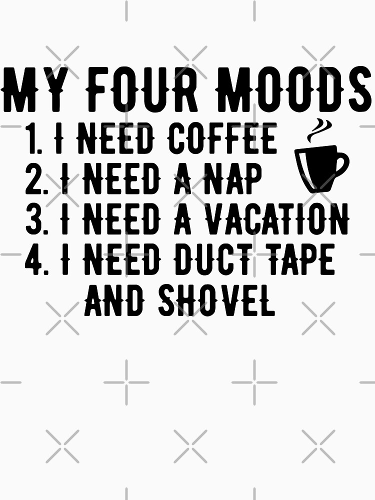 my four moods i need coffee i need a nap i need a vacation i need duct tape rope and a shovel by Noahlaz