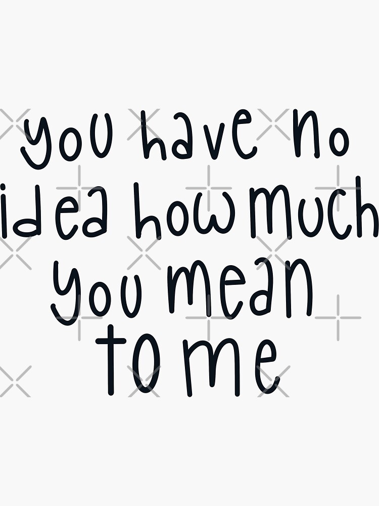 You Have No Idea How Much You Mean To Me Sticker For Sale By Cricketdoodles Redbubble 7478