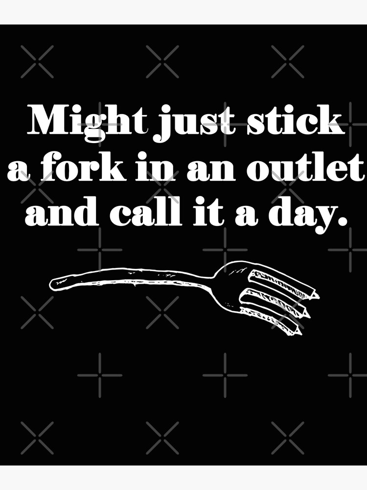 "Might Just Stick a Fork In An Outlet and Call It a Day" Poster for