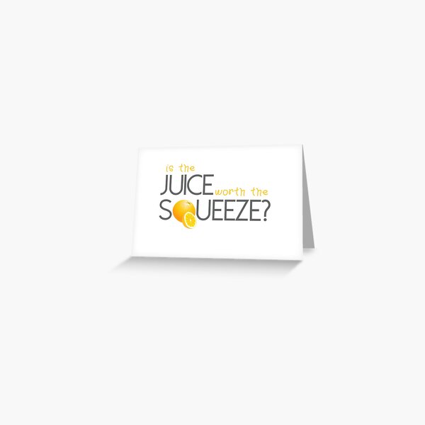 "Is the juice worth the Squeeze?" Greeting Card for Sale by Hallart