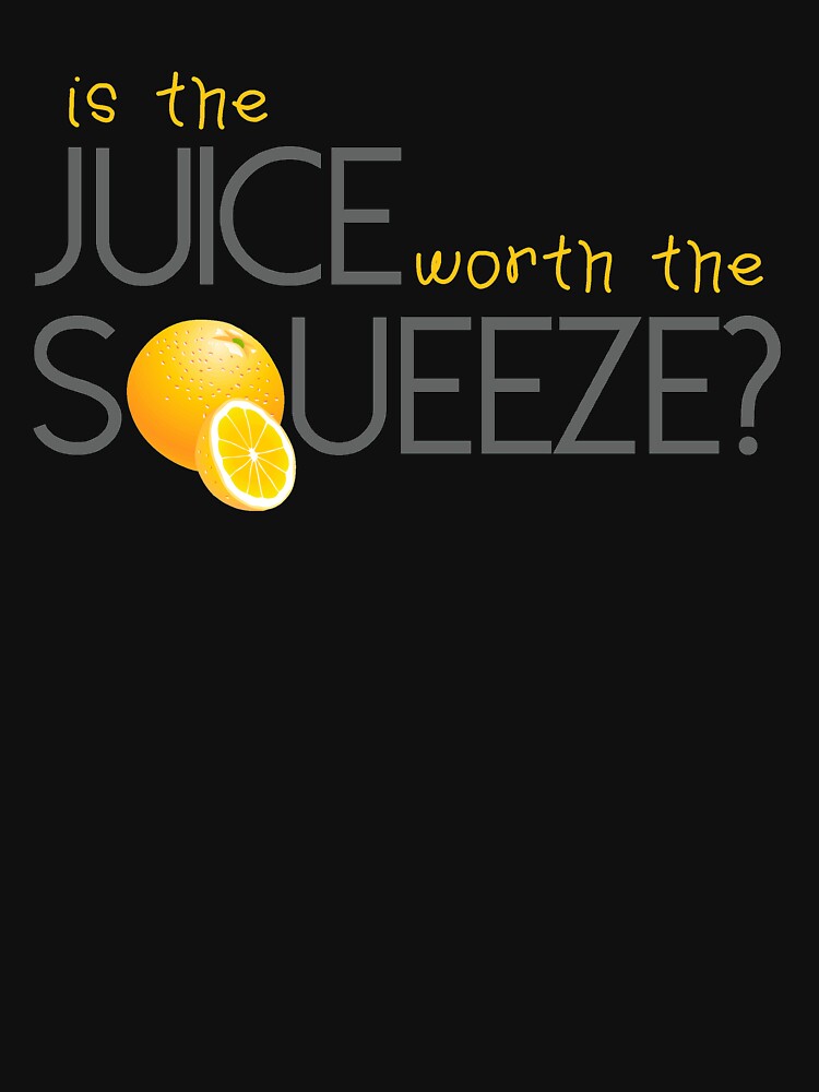 "Is the juice worth the Squeeze?" Tshirt for Sale by Hallart