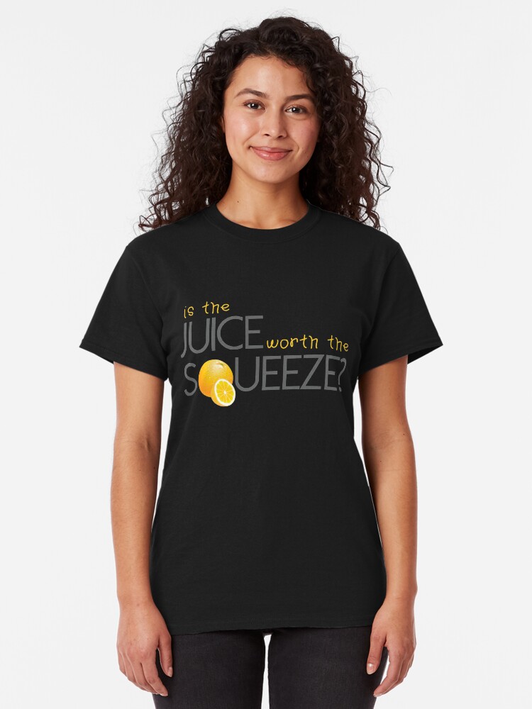 "Is the juice worth the Squeeze?" Tshirt by Hallart Redbubble