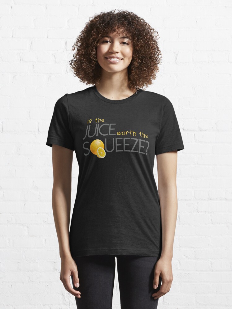 "Is the juice worth the Squeeze?" Tshirt for Sale by Hallart