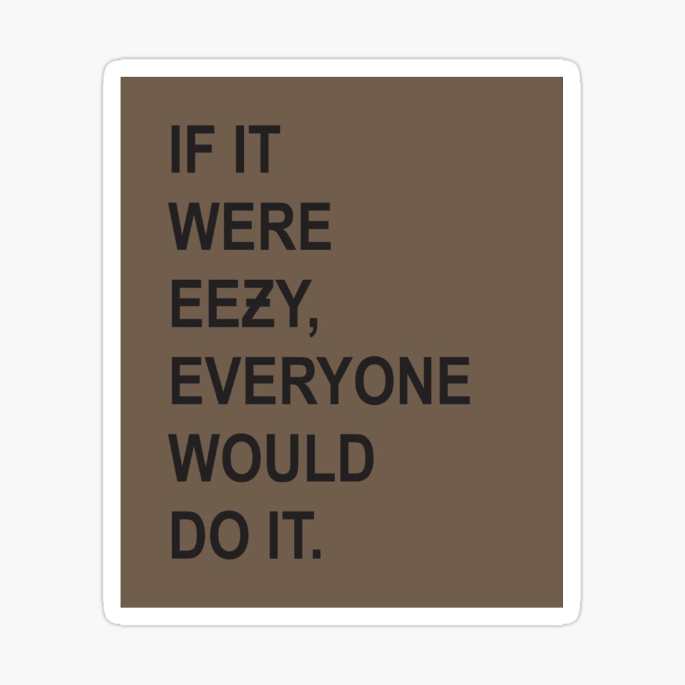 If it was easy everyone would do it yeezy on sale