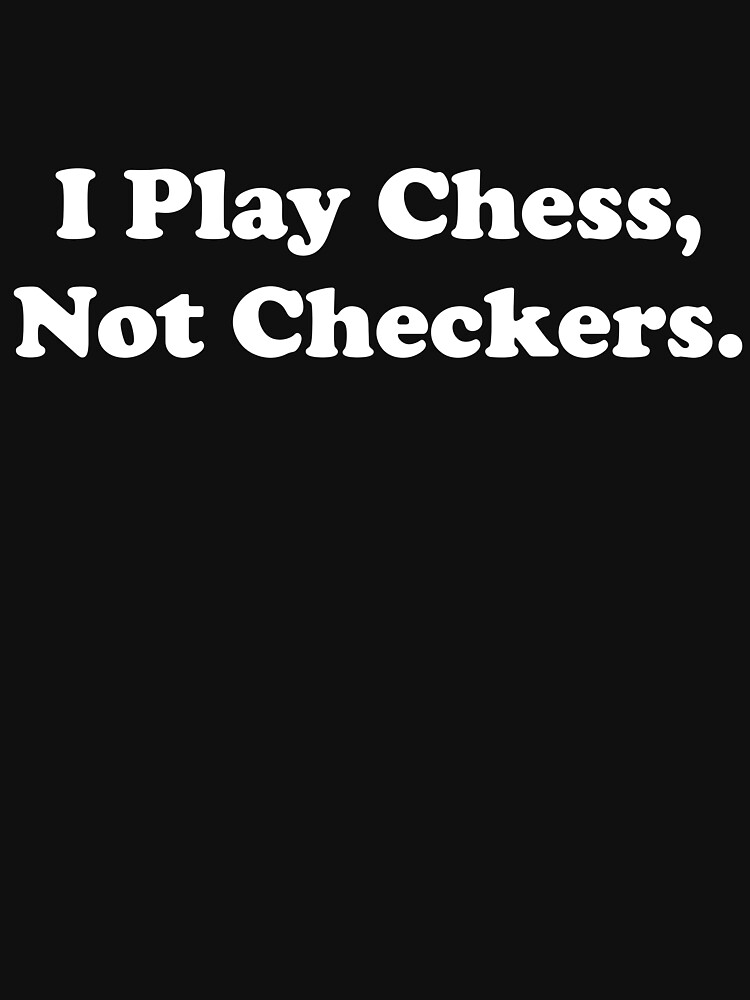 "I Play Chess, Not Checkers. " Tshirt for Sale by ThingsByJoy