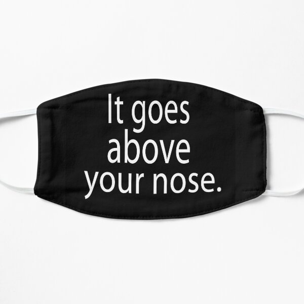 It goes above your nose Flat Mask