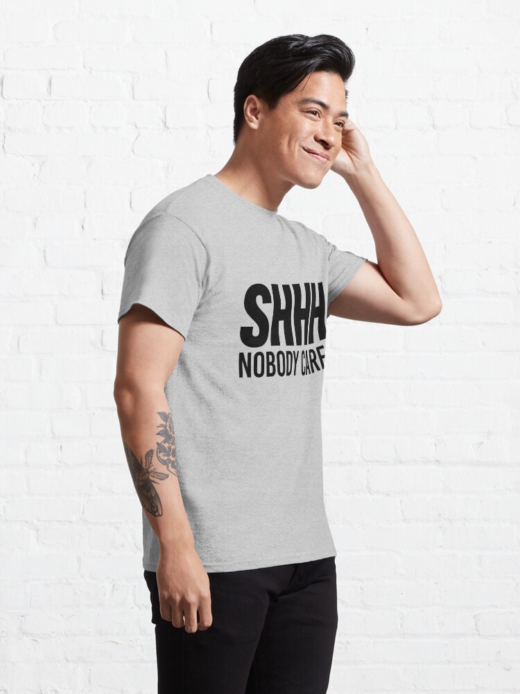 shhh nobody cares shirt