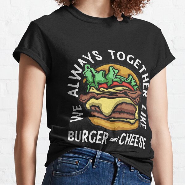 We always together like burger and cheese Classic T-Shirt