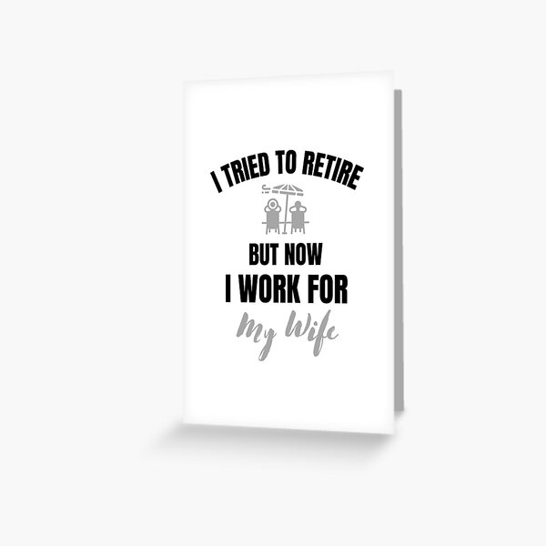 I Tried To Retire But Now I Work For My Wife, funny Retirement quote Greeting Card
