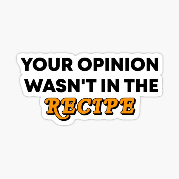 Your Opinion Wasn't In The Recipe Sticker