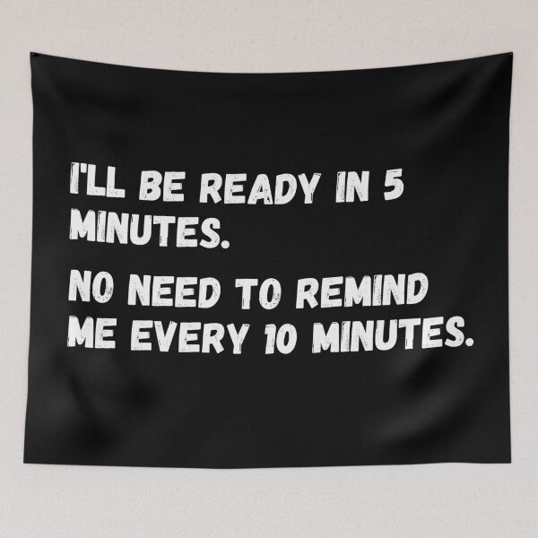 Item preview, I'll be ready in 5 minutes. No need to remind me every 10 minutes.  designed and sold by mind-illusions.