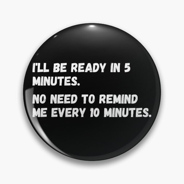 Item preview, I'll be ready in 5 minutes. No need to remind me every 10 minutes.  designed and sold by mind-illusions.
