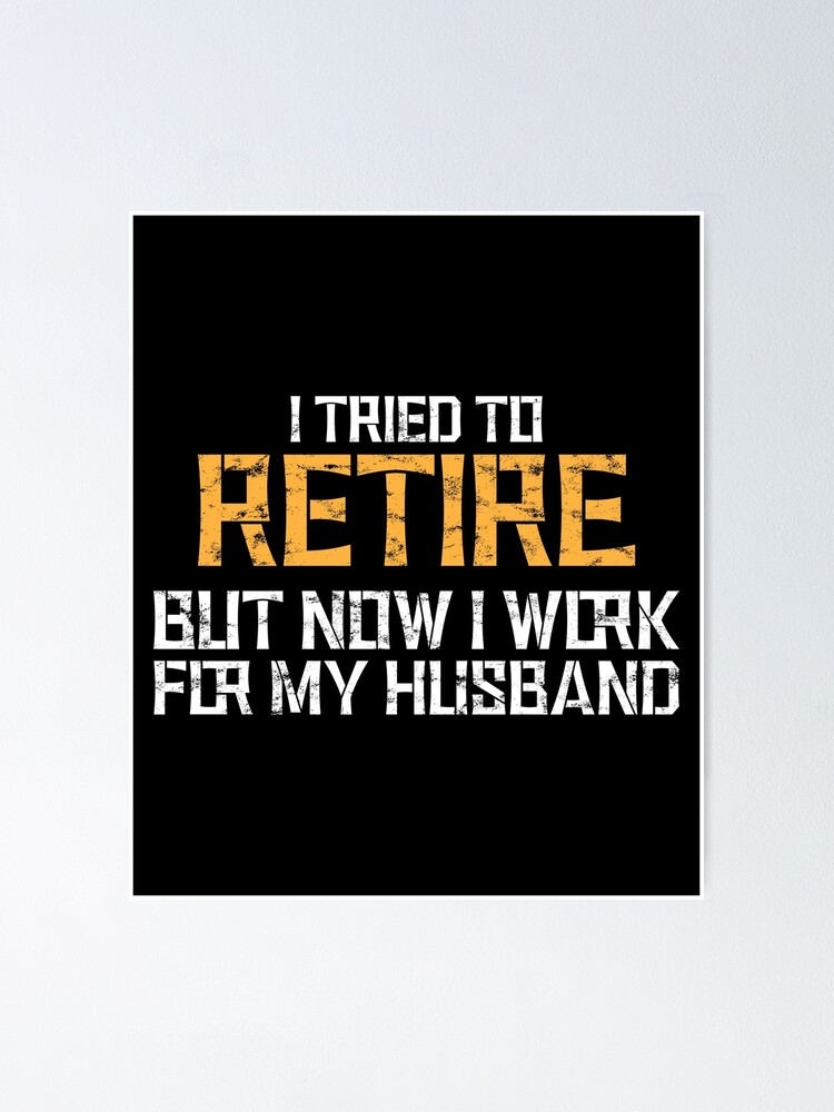 I Tried To Retire But Now I Work For My Husband Funny Retirement Funny Retirement T Dad