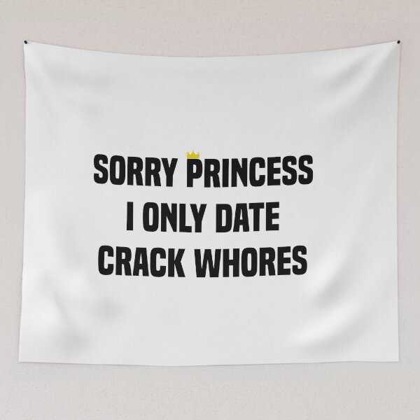 Item preview, Sorry Princess I Only Date Crack Whores designed and sold by Andrea Lina.