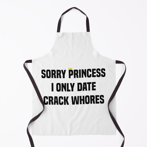 Item preview, Sorry Princess I Only Date Crack Whores designed and sold by Andrea Lina.