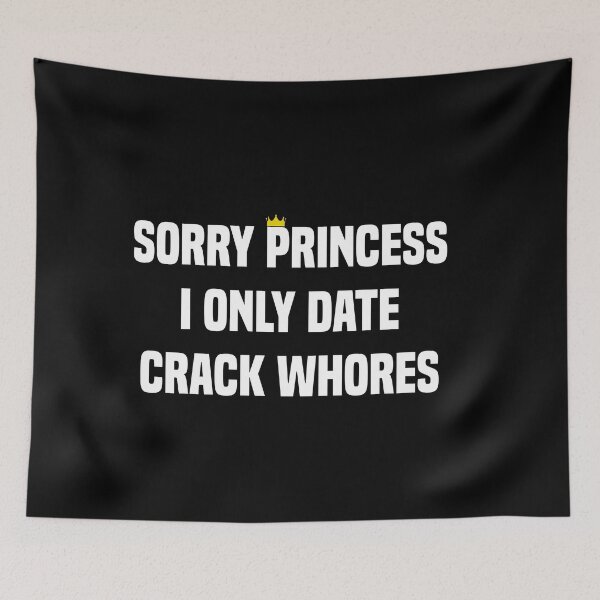 Item preview, Sorry Princess I Only Date Crack Whores designed and sold by Andrea Lina.