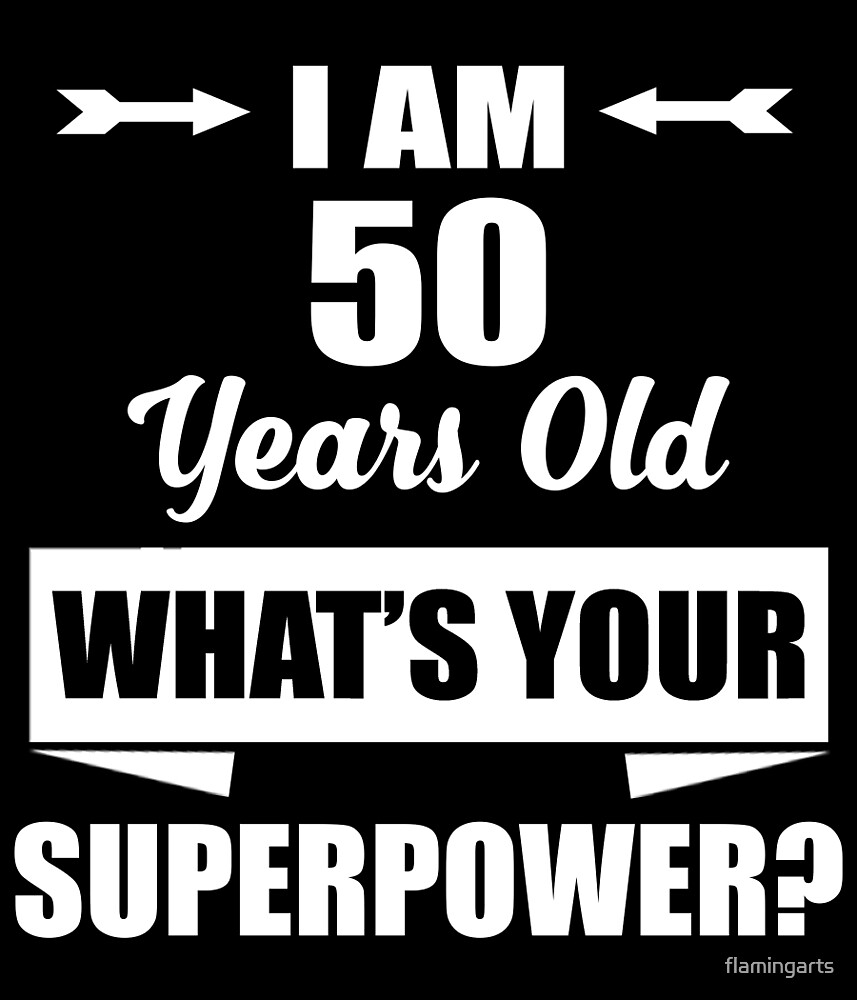 "I AM 50 YEARS OLD WHAT'S YOUR SUPERPOWER" by flamingarts Redbubble