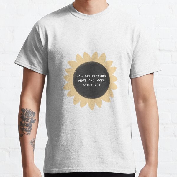 You are blooming more and more every day Classic T-Shirt