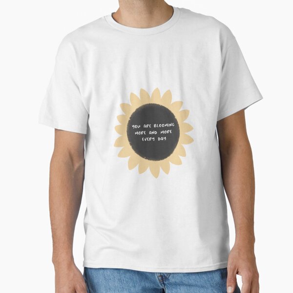 You are blooming more and more every day Classic T-Shirt