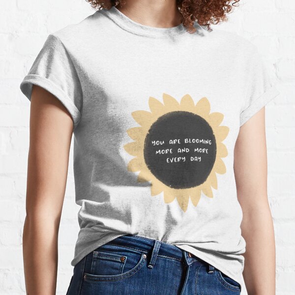 You are blooming more and more every day Classic T-Shirt