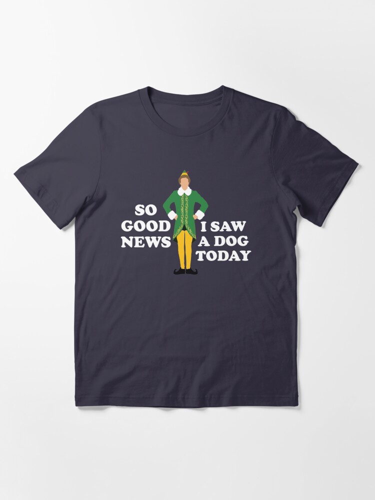 Discover So good news, I saw a dog today - Elf Essential T-Shirts