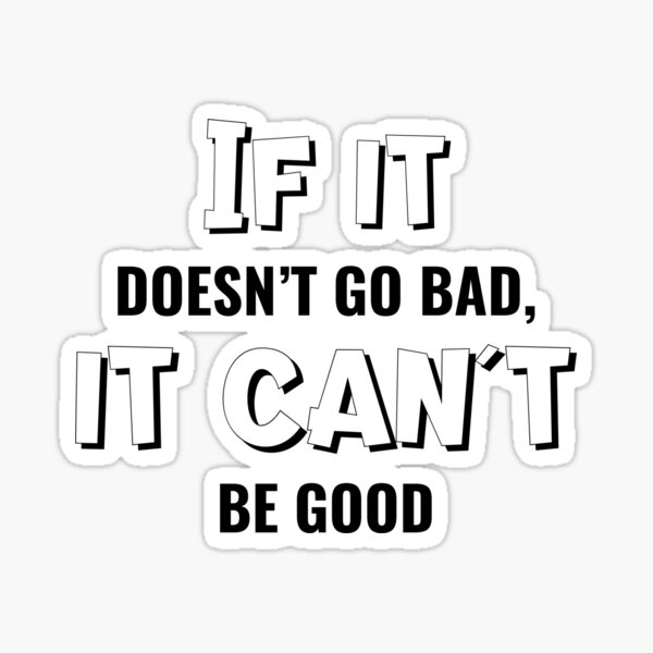 if-it-doesn-t-go-bad-it-can-t-be-good-sticker-for-sale-by-pixelplaza-redbubble