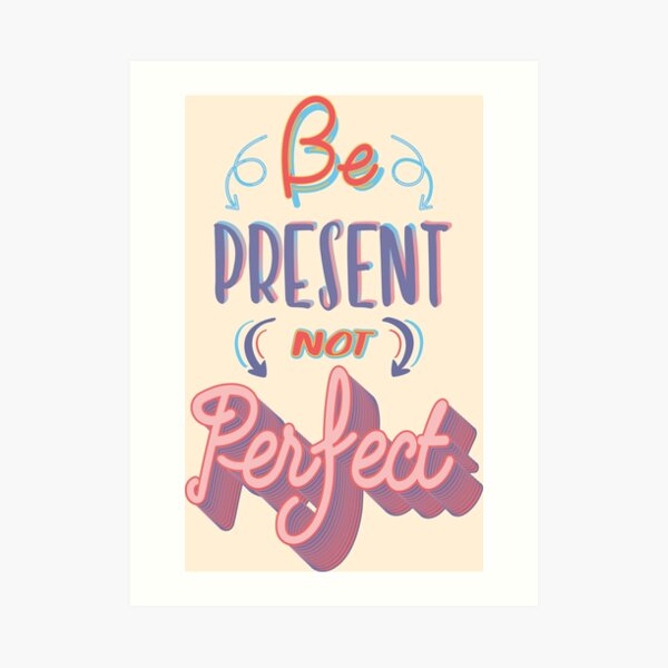 Be Present Not Perfect Art Print By Jay P Redbubble