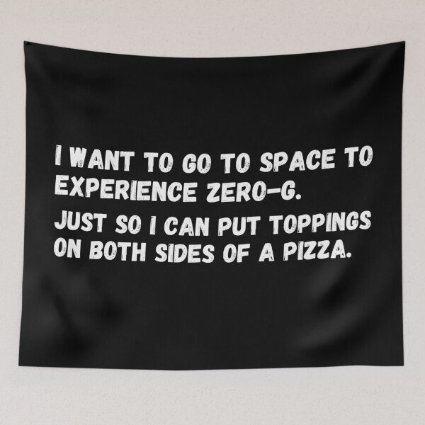 Item preview, I want to go to space to experience Zero-G. Just So I can put toppings on both sides of a pizza.  designed and sold by mind-illusions.