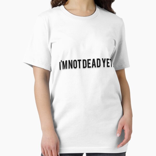 Not Dead Yet T-Shirts for Sale | Redbubble