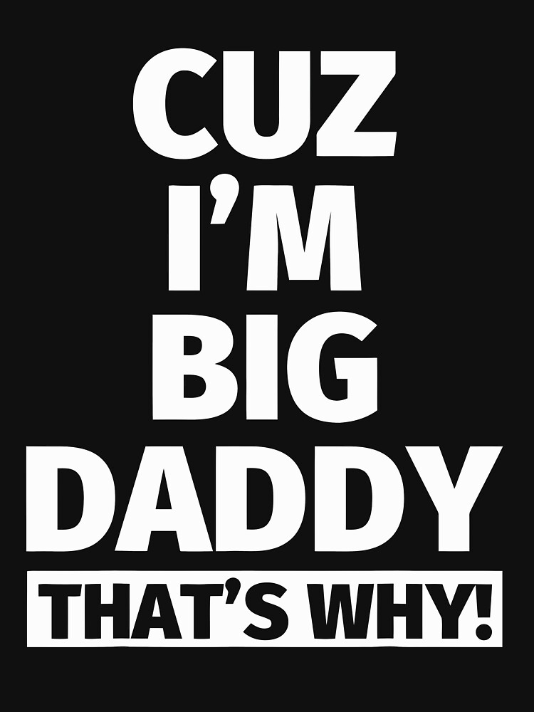 Cuz I'm Big Daddy That's Why T Shirt Cuz I'm Big Daddy That's Why T Shirt