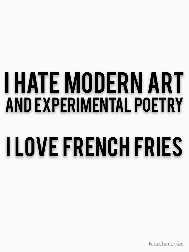 "I HATE MODERN ART AND EXPERIMENTAL POETRY I LOVE FRENCH FRIES" T