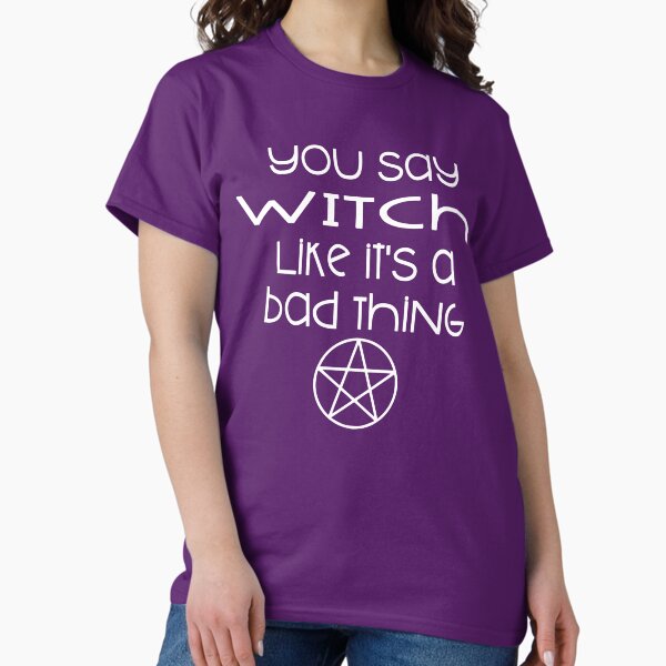 You Say Witch Like it's a Bad Thing Cheeky Witch® Classic T-Shirt