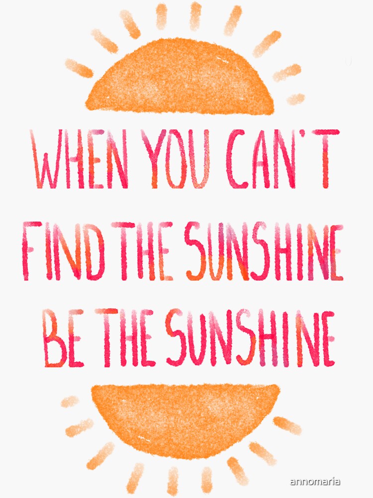 "when You Can't Find The Sunshine Be The Sunshine Motivation Quotes ...