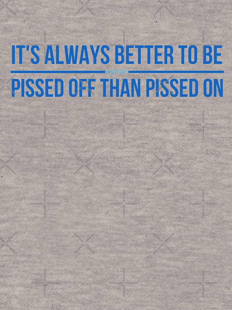 #RalphSays - It's Always Better to Be Pissed off Than Pissed On by ralphsaysthings