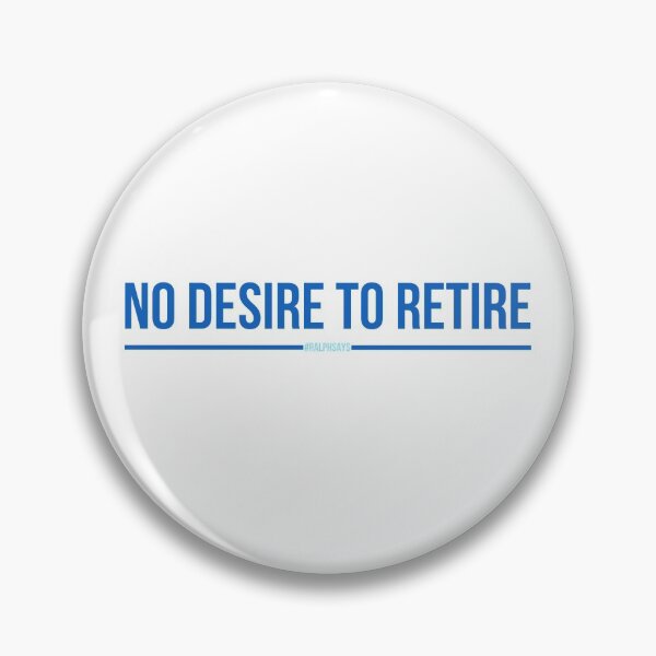 No Desire to Retire - #RalphSays - Love Your Work Like Ralph Pin
