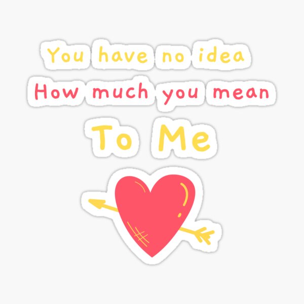 Item preview, You Have No Idea How Much You Mean To Me - Valentines Day Gift designed and sold by Louay Oudi.