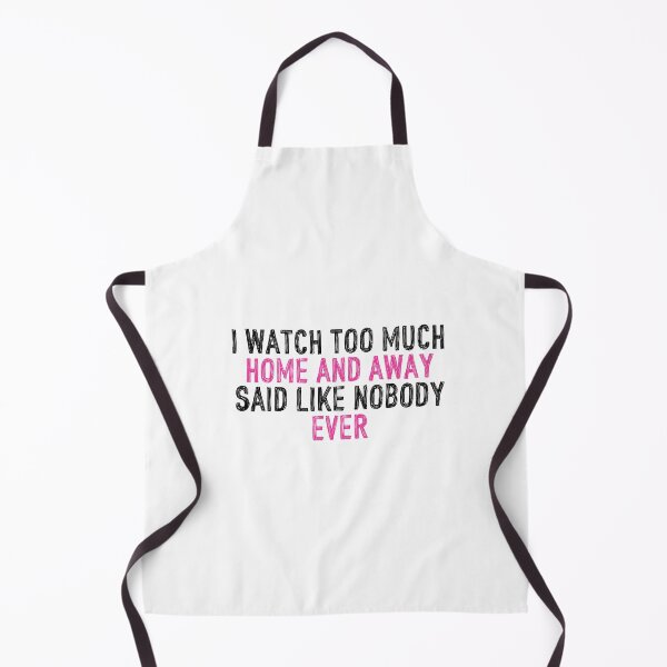 Item preview, I Watch Too Much Home and Away Said Like Nobody Ever designed and sold by holbytv.