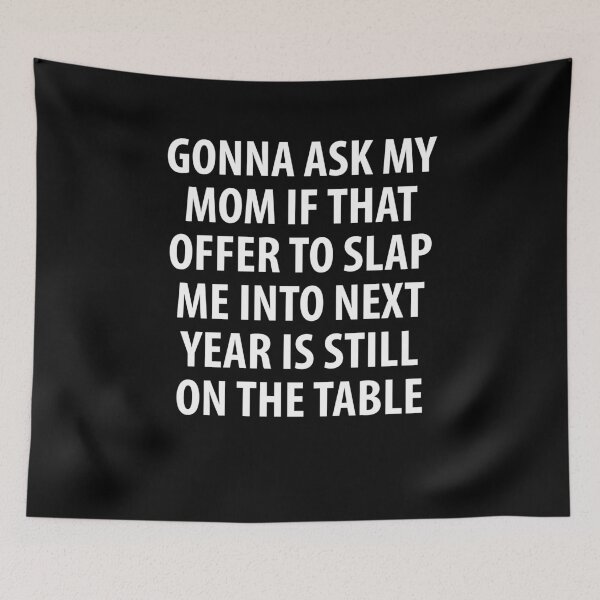 Item preview, GONNA ASK MY MOM IF THAT OFFER TO SLAP ME INTO NEXT YEAR IS STILL ON THE TABLE | Funny quotes designed and sold by RafaelLopezz.