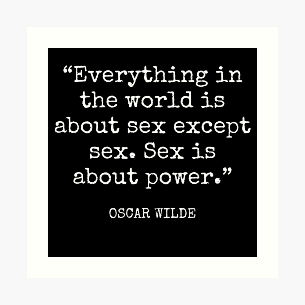 Oscar Wilde - Everything in the world is about sex except sex. Sex is about  power.