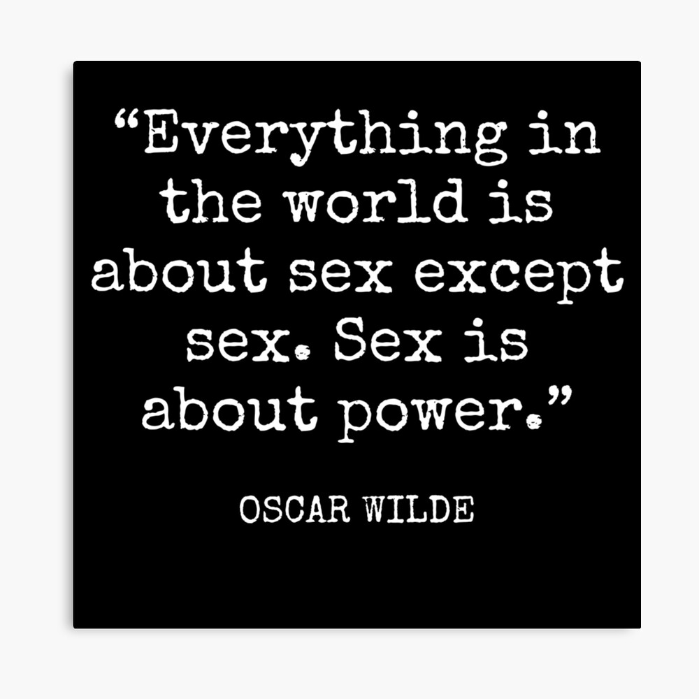 Oscar Wilde - Everything in the world is about sex except sex. Sex is about  power.