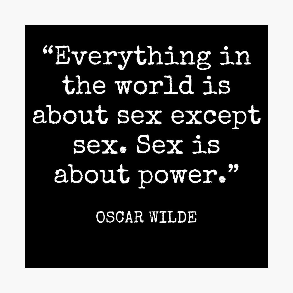 Oscar Wilde - Everything in the world is about sex except sex. Sex is about  power.