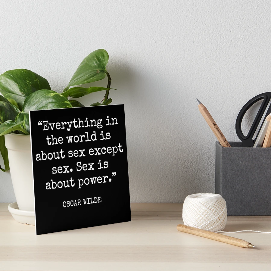 Oscar Wilde - Everything in the world is about sex except sex. Sex is about  power.