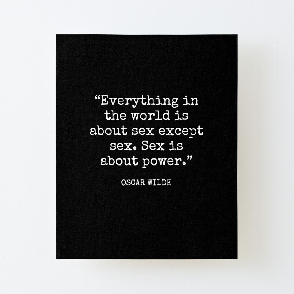 Oscar Wilde - Everything in the world is about sex except sex. Sex is about  power.