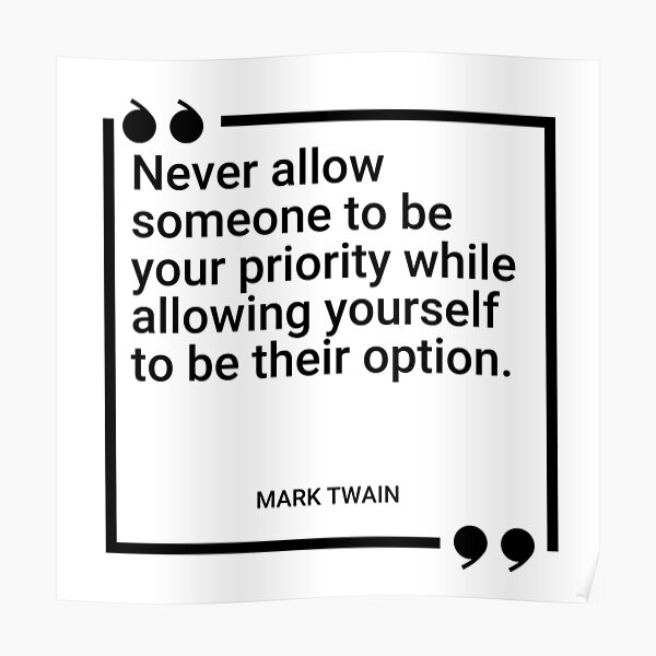 Mark Twain - Never allow someone to be your priority while allowing yourself  to be their option.&quot; Poster by SocraticQuotes | Redbubble