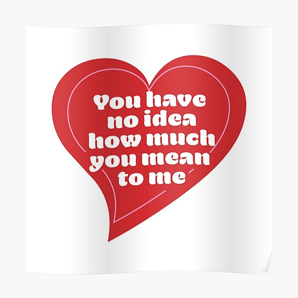 You Have No Idea How Much You Mean To Me Poster For Sale By Mency Redbubble 3062