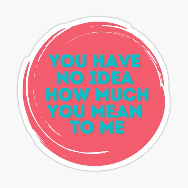 You Have No Idea How Much You Mean To Me Sticker By Dimazo Redbubble 0204