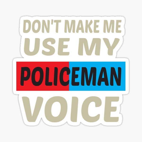 Don't make me use my Police Officer voice, Sarcasm Police Officer