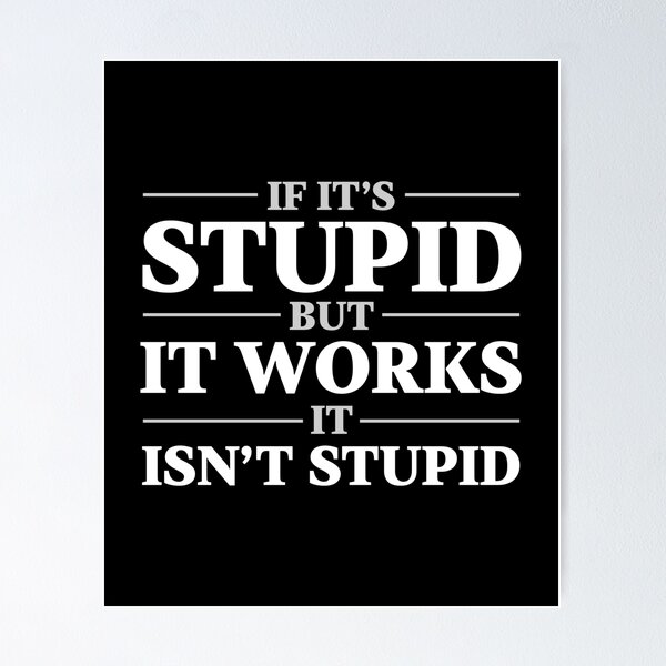 If it’s stupid but it works, it isn’t stupid, profound, sarcastic, funny  saying Poster for Sale by goldwingstees