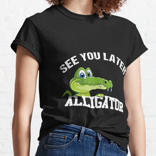 See You Later Alligator T Shirts Redbubble